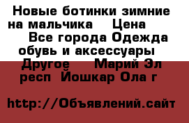 Новые ботинки зимние на мальчика  › Цена ­ 1 100 - Все города Одежда, обувь и аксессуары » Другое   . Марий Эл респ.,Йошкар-Ола г.